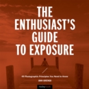 Image for Enthusiast&#39;s Guide to Exposure: 45 Photographic Principles You Need to Know
