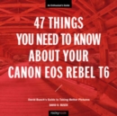 Image for 47 Things You Need to Know About Your Canon EOS Rebel T6 : David Busch&#39;s Guide to Taking Better Pictures