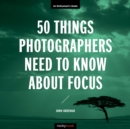 Image for 50 Things Photographers Need to Know About Focus: An Enthusiast&#39;s Guide