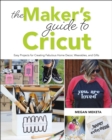 Image for The Maker&#39;s Guide to Cricut : Easy Projects for Creating Fabulous Home Decor, Wearables, and Gifts