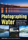 Image for Photographing water: expert techniques for capturing the beauty of lakes, rivers, oceans, rainstorms, and more