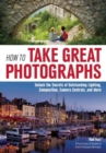 Image for How to take great photographs: unlock the secrets of outstanding lighting, composition, camera controls, and more