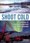 Image for Shoot cold: pro techniques for exploring the bold world of winter photography