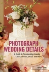 Image for Photograph wedding details: a guide to documenting jewelry, cakes, flowers, decor, and more