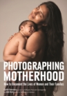 Image for Photographing Motherhood: How to Document the Lives of Women and Their Families.
