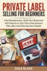 Image for Private Label Selling For Beginners : Find Manufacturers, Build Your Brand and Sell Products as Your Own Using Amazon FBA, eBay and Other Business Models