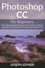 Image for Photoshop CC For Beginners: The Ultimate Digital Photography and Photo Editing Tips and Tricks Guide For Creating Amazing Photos