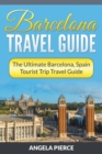 Image for Barcelona Travel Guide : The Ultimate Barcelona, Spain Tourist Trip Travel Guide