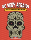 Image for Be Very Afraid! Masks Coloring Book