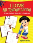 Image for I Love All Things Living (A Dot-to-Dot Book for Children)