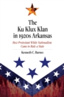 Image for The Ku Klux Klan in 1920s Arkansas  : how Protestant white nationalism came to rule a state
