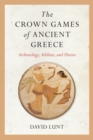 Image for The Crown Games of ancient Greece  : archaeology, athletes, and heroes
