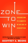 Image for Zone to Win: Organizing to Compete in an Age of Disruption