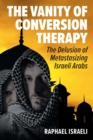 Image for The Vanity of Conversion Therapy : The Delusion of Metastasizing Israeli Arabs