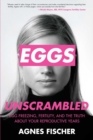 Image for Eggs Unscrambled: Making Sense of Egg Freezing, Fertility, and the Truth about Your Reproductive Years