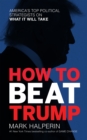 Image for How to Beat Trump : America&#39;s Top Political Strategists On What It Will Take