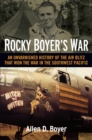 Image for Rocky Boyer&#39;s war: an unvarnished history of the air blitz that won the war in the Southwest Pacific
