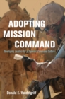 Image for Adopting Mission Command : Developing Leaders for a Superior Command Culture
