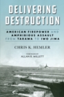 Image for Delivering Destruction: American Firepower and Amphibious Assault from Tarawa to Iwo Jima