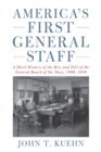 Image for America&#39;s First General Staff : A Short History of the Rise and Fall of the General Board of the U.S. Navy, 1900-1950