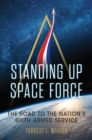 Image for Standing Up Space Force : The Road to the Nation&#39;s Sixth Armed Service