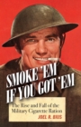 Image for Smoke &#39;em if you got &#39;em: the rise and fall of the military cigarette ration
