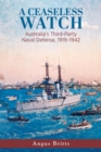 Image for A ceaseless watch  : Australia&#39;s third-party naval defense 1919-1942