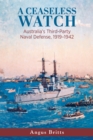 Image for A ceaseless watch: Australia&#39;s third-party naval defense 1919-1942