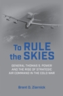 Image for To rule the skies  : general Thomas S. Power and the rise of strategic air command in the Cold War