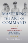 Image for Mastering the art of command  : Admiral Chester W. Nimitz and victory in the Pacific