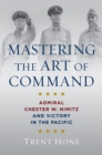 Image for Mastering the Art of Command: Admiral Chester W. Nimitz and Victory in the Pacific