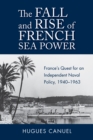 Image for The fall and rise of French sea power: France&#39;s quest for an independent naval policy 1940-1963