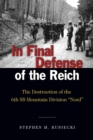 Image for In Final Defense of the Reich : The Destruction of the 6th SS Mountain Divison &quot;Nord