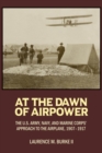 Image for At the dawn of airpower  : the U.S Army, Navy, and Marine Corps&#39; approach to the airplane, 1907-1917