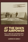 Image for At the Dawn of Airpower: The U.S Army, Navy, and Marine Corps&#39; Approach to the Airplane, 1907-1917