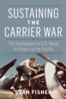 Image for Sustaining the Carrier War: The Development of U.S. Naval Air Power to the Pacific