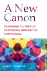 Image for A new canon  : designing culturally sustaining humanities curriculum