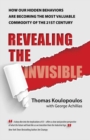 Image for Revealing the invisible  : how our hidden behaviors are becoming the most valuable commodity of the 21st century