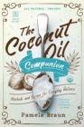 Image for The coconut oil companion: methods and recipes for everyday wellness