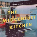 Image for The midcentury kitchen: America&#39;s favorite room : from workspace to dreamscape, 1940s-1970s