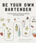 Image for Be Your Own Bartender: A Sure-Fire Guide to Finding (And Making) Your Perfect Cocktail