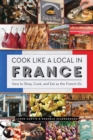 Image for Cook Like a Local in France: How to Shop, Cook, and Eat as the French Do