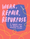 Image for Wear, Repair, Repurpose: A Maker&#39;s Guide to Mending and Upcycling Clothes