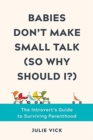 Image for Babies don&#39;t make small talk (so why should I?)  : the introvert&#39;s guide to surviving parenthood