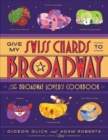 Image for Give my Swiss chards to Broadway  : the Broadway lover&#39;s cookbook
