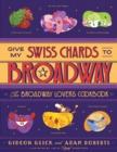 Image for Give My Swiss Chards to Broadway: The Broadway Lover&#39;s Cookbook