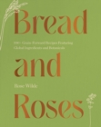 Image for Bread and Roses: 100+ Grain Forward Recipes featuring Global Ingredients and Botanicals