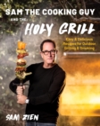 Image for Sam the Cooking Guy and the holy grill: easy &amp; delicious recipes for outdoor grilling &amp; smoking