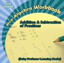 Image for Pre Algebra Workbook 6th Grade : Addition &amp; Subtraction of Fractions (Baby Professor Learning Books)