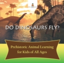 Image for Do Dinosaurs Fly? Prehistoric Animal Learning for Kids of All Ages